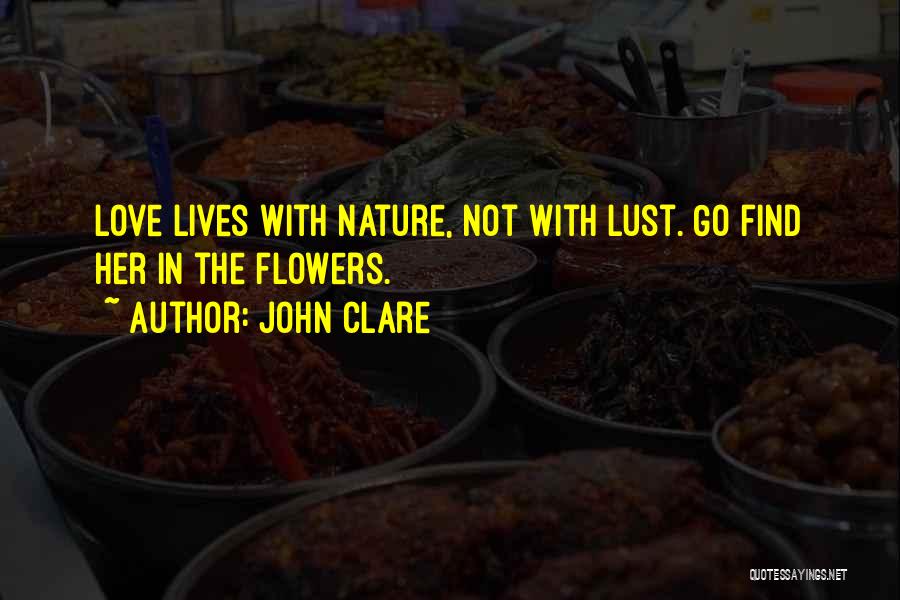 John Clare Quotes: Love Lives With Nature, Not With Lust. Go Find Her In The Flowers.