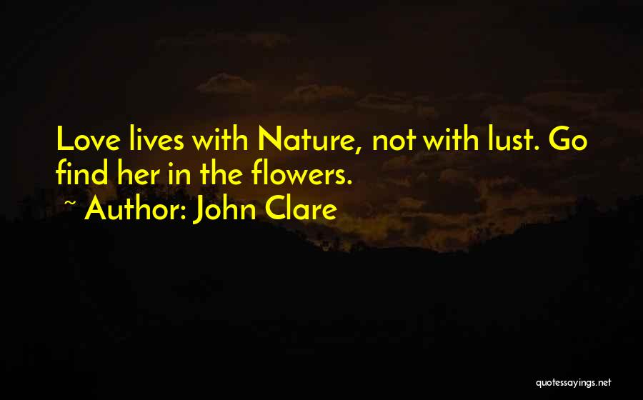 John Clare Quotes: Love Lives With Nature, Not With Lust. Go Find Her In The Flowers.