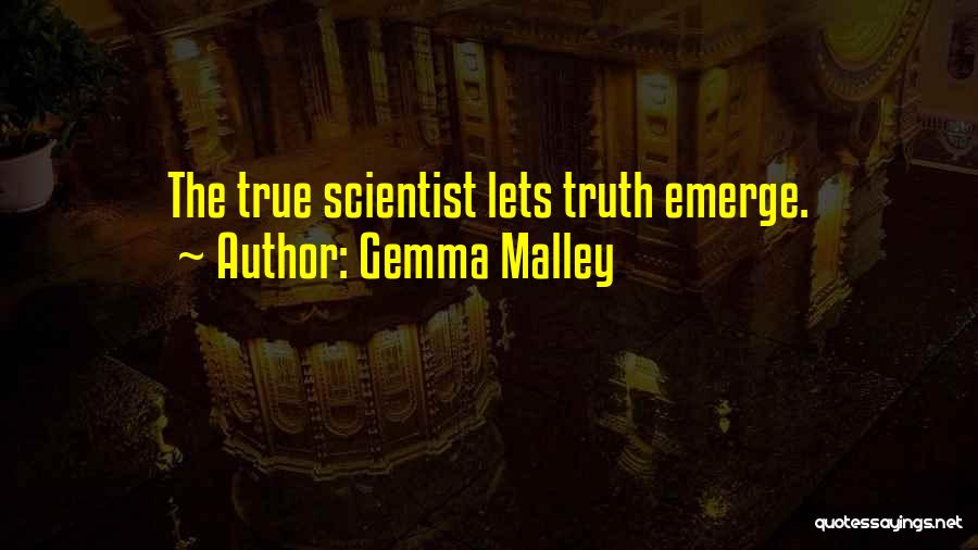 Gemma Malley Quotes: The True Scientist Lets Truth Emerge.