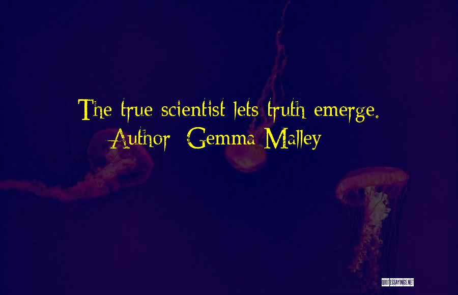 Gemma Malley Quotes: The True Scientist Lets Truth Emerge.