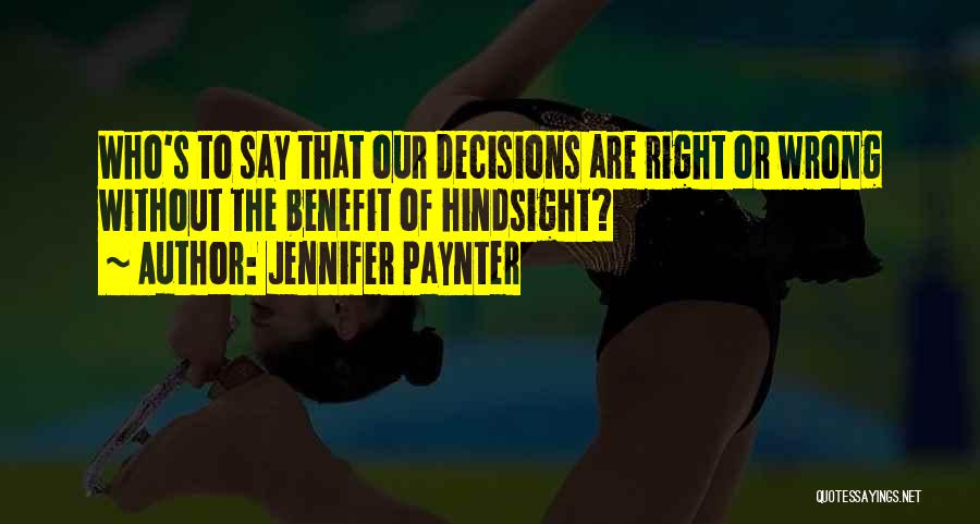 Jennifer Paynter Quotes: Who's To Say That Our Decisions Are Right Or Wrong Without The Benefit Of Hindsight?