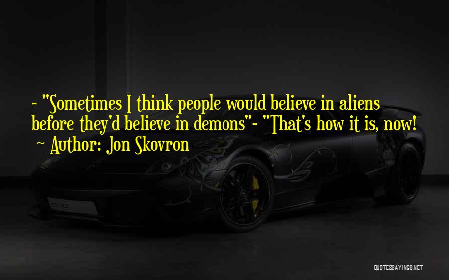Jon Skovron Quotes: - Sometimes I Think People Would Believe In Aliens Before They'd Believe In Demons- That's How It Is, Now!