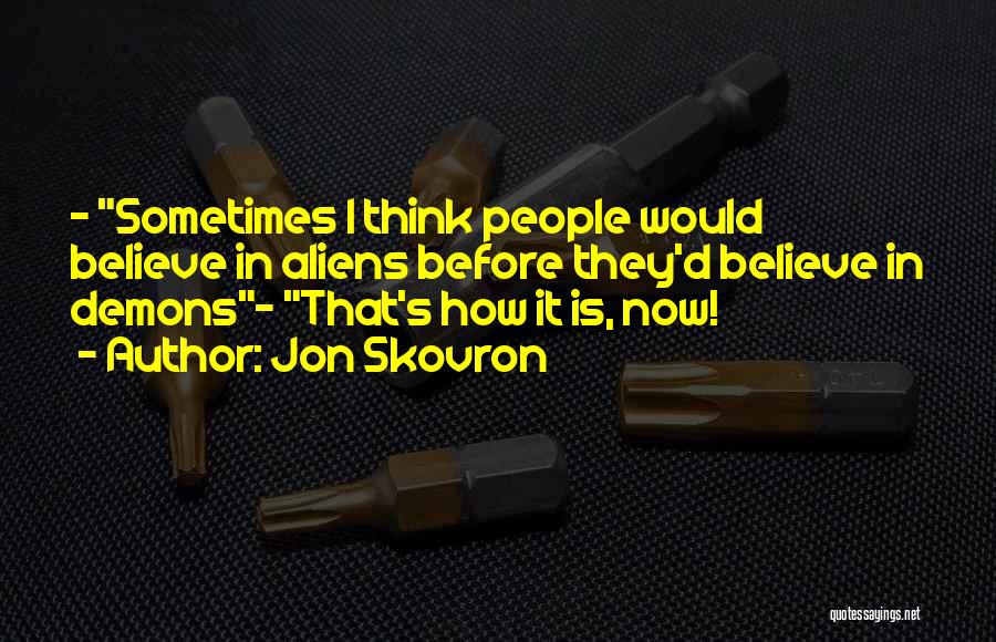 Jon Skovron Quotes: - Sometimes I Think People Would Believe In Aliens Before They'd Believe In Demons- That's How It Is, Now!