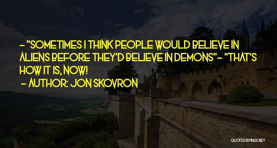 Jon Skovron Quotes: - Sometimes I Think People Would Believe In Aliens Before They'd Believe In Demons- That's How It Is, Now!