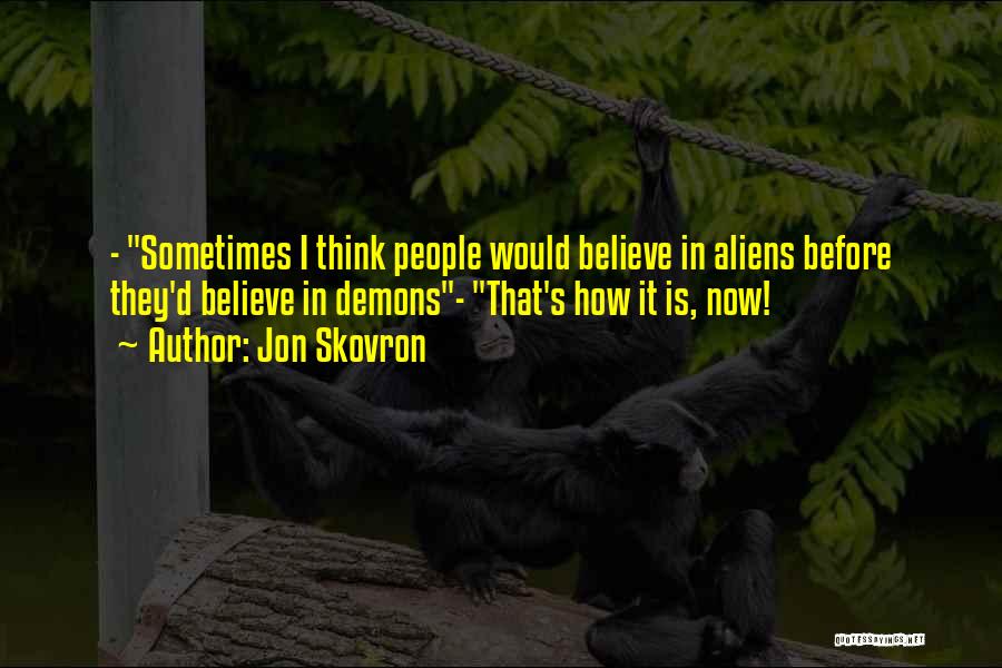 Jon Skovron Quotes: - Sometimes I Think People Would Believe In Aliens Before They'd Believe In Demons- That's How It Is, Now!