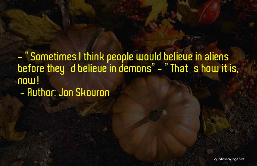 Jon Skovron Quotes: - Sometimes I Think People Would Believe In Aliens Before They'd Believe In Demons- That's How It Is, Now!