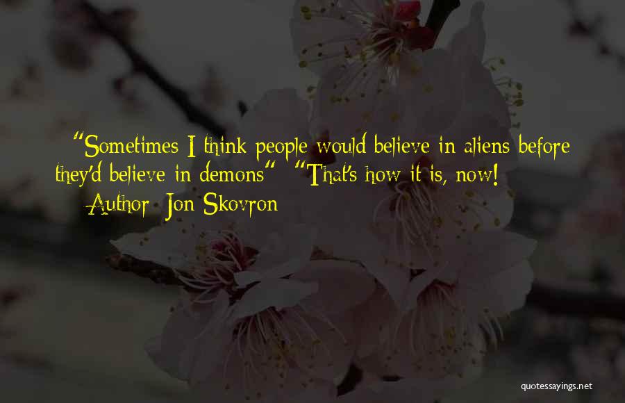 Jon Skovron Quotes: - Sometimes I Think People Would Believe In Aliens Before They'd Believe In Demons- That's How It Is, Now!