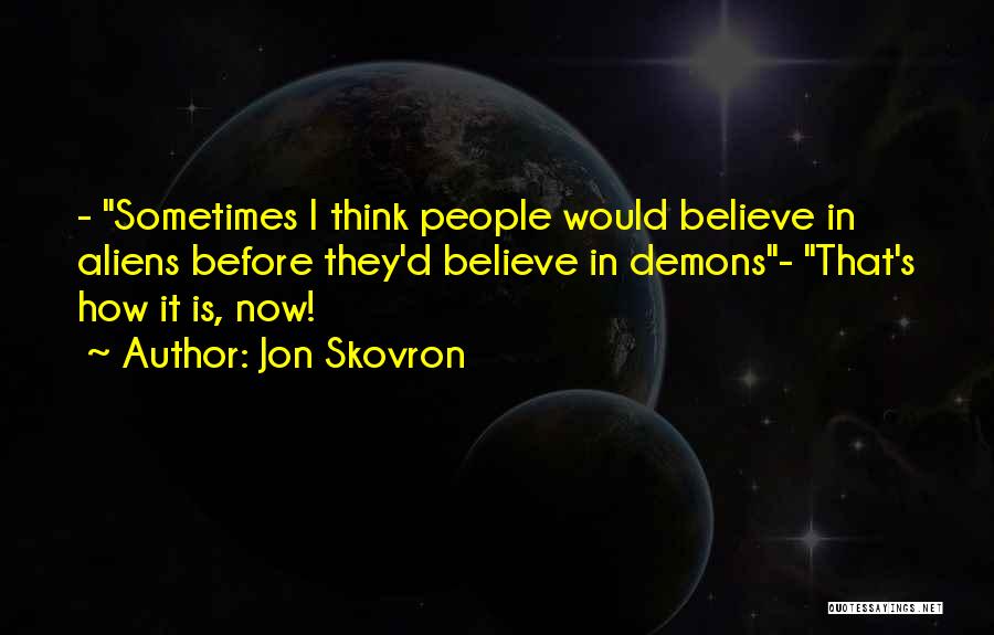 Jon Skovron Quotes: - Sometimes I Think People Would Believe In Aliens Before They'd Believe In Demons- That's How It Is, Now!