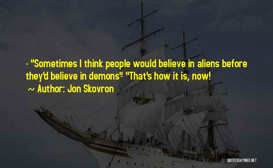 Jon Skovron Quotes: - Sometimes I Think People Would Believe In Aliens Before They'd Believe In Demons- That's How It Is, Now!