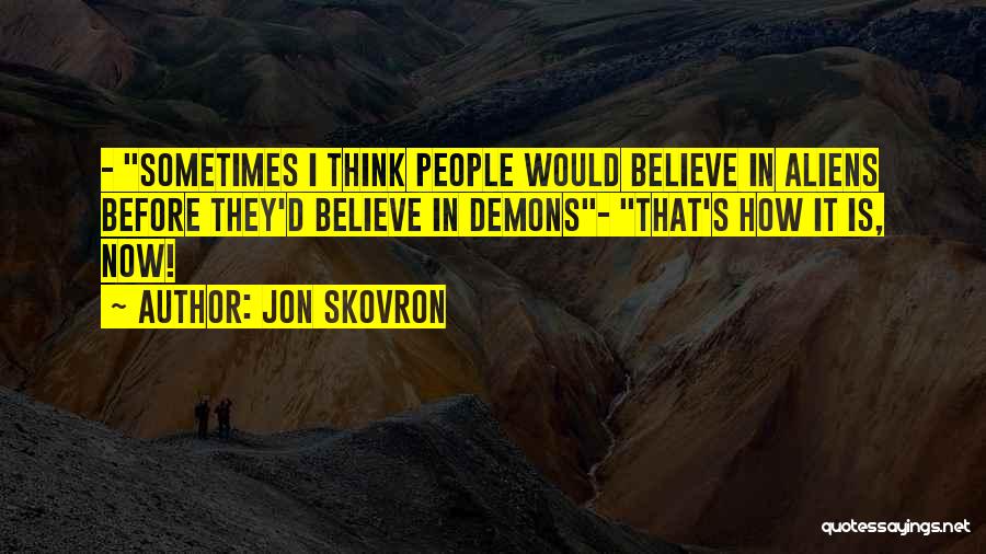 Jon Skovron Quotes: - Sometimes I Think People Would Believe In Aliens Before They'd Believe In Demons- That's How It Is, Now!