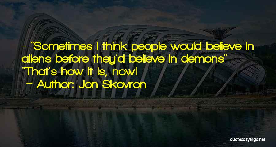 Jon Skovron Quotes: - Sometimes I Think People Would Believe In Aliens Before They'd Believe In Demons- That's How It Is, Now!