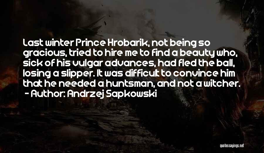 Andrzej Sapkowski Quotes: Last Winter Prince Hrobarik, Not Being So Gracious, Tried To Hire Me To Find A Beauty Who, Sick Of His