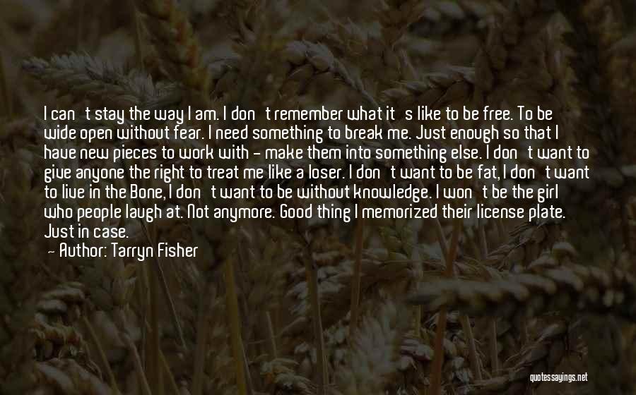 Tarryn Fisher Quotes: I Can't Stay The Way I Am. I Don't Remember What It's Like To Be Free. To Be Wide Open