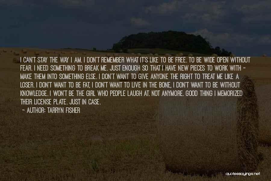 Tarryn Fisher Quotes: I Can't Stay The Way I Am. I Don't Remember What It's Like To Be Free. To Be Wide Open
