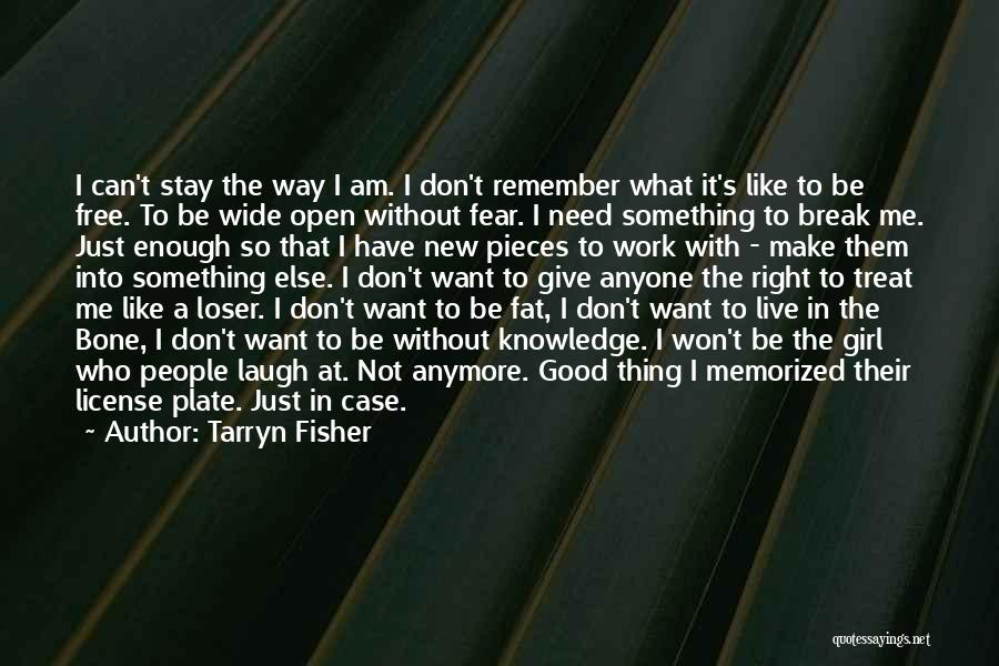 Tarryn Fisher Quotes: I Can't Stay The Way I Am. I Don't Remember What It's Like To Be Free. To Be Wide Open