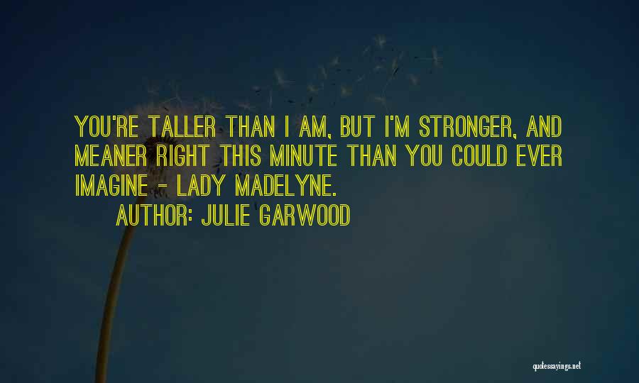 Julie Garwood Quotes: You're Taller Than I Am, But I'm Stronger, And Meaner Right This Minute Than You Could Ever Imagine - Lady