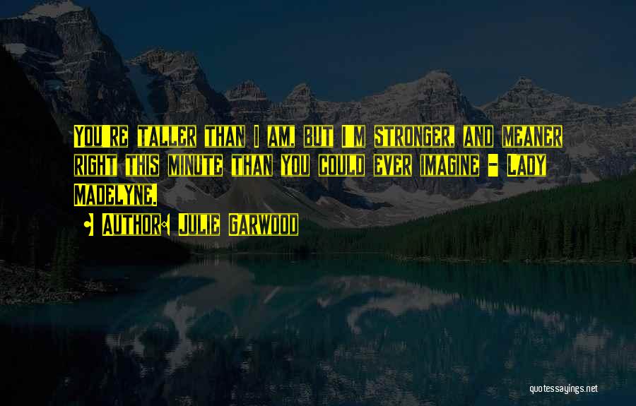 Julie Garwood Quotes: You're Taller Than I Am, But I'm Stronger, And Meaner Right This Minute Than You Could Ever Imagine - Lady