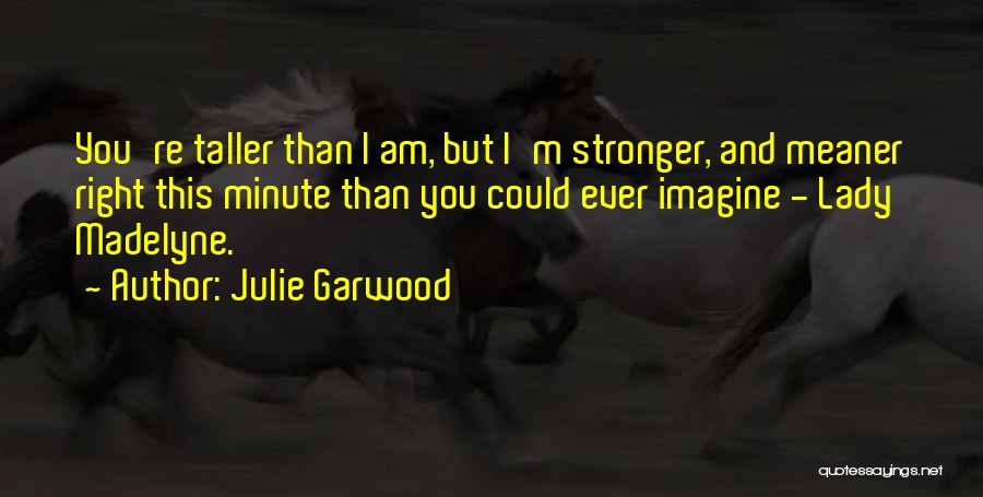 Julie Garwood Quotes: You're Taller Than I Am, But I'm Stronger, And Meaner Right This Minute Than You Could Ever Imagine - Lady