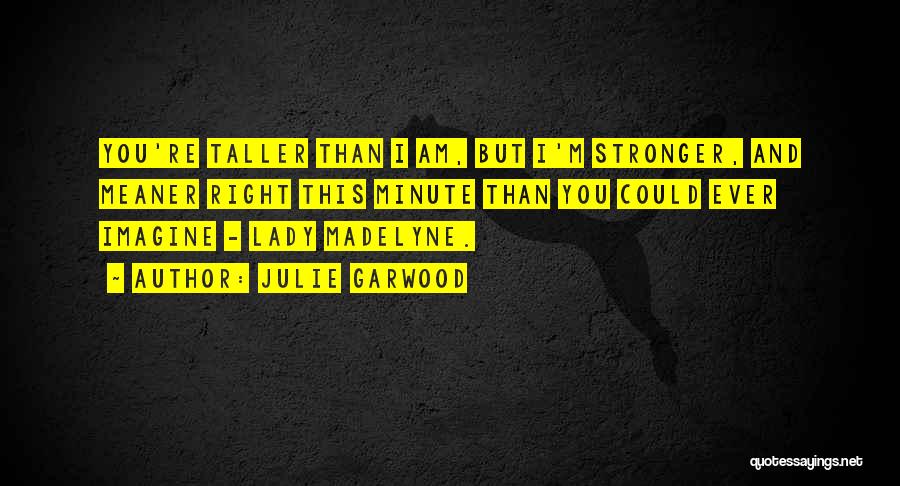 Julie Garwood Quotes: You're Taller Than I Am, But I'm Stronger, And Meaner Right This Minute Than You Could Ever Imagine - Lady