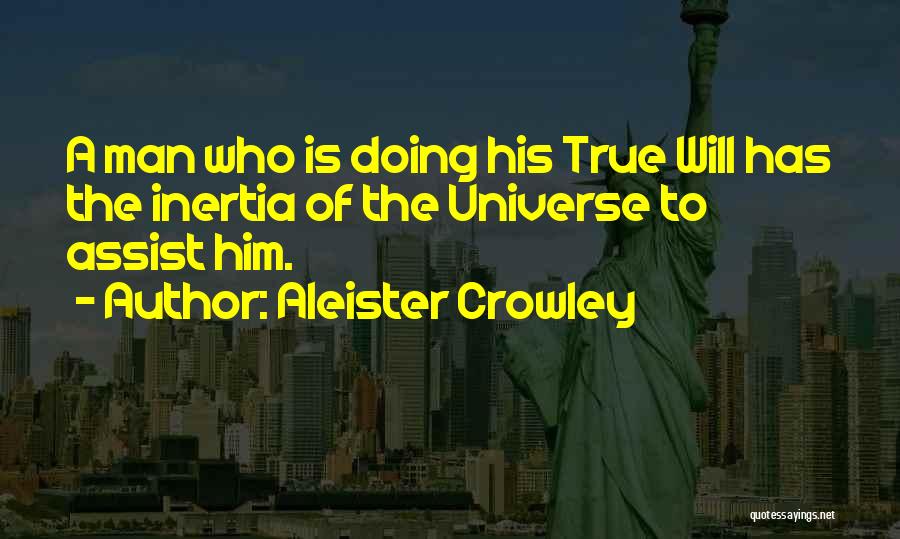 Aleister Crowley Quotes: A Man Who Is Doing His True Will Has The Inertia Of The Universe To Assist Him.