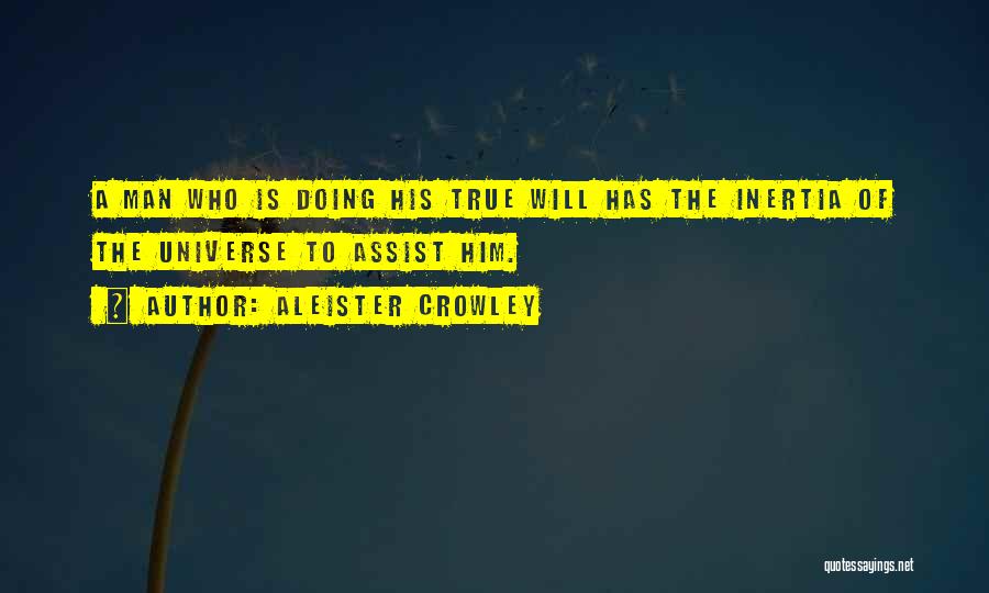 Aleister Crowley Quotes: A Man Who Is Doing His True Will Has The Inertia Of The Universe To Assist Him.