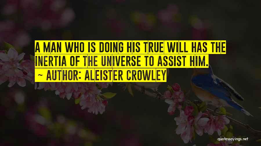 Aleister Crowley Quotes: A Man Who Is Doing His True Will Has The Inertia Of The Universe To Assist Him.
