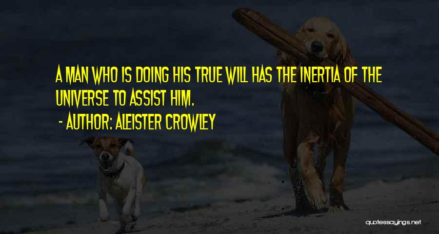 Aleister Crowley Quotes: A Man Who Is Doing His True Will Has The Inertia Of The Universe To Assist Him.