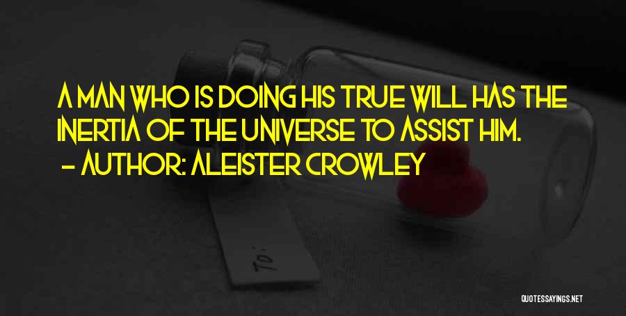 Aleister Crowley Quotes: A Man Who Is Doing His True Will Has The Inertia Of The Universe To Assist Him.