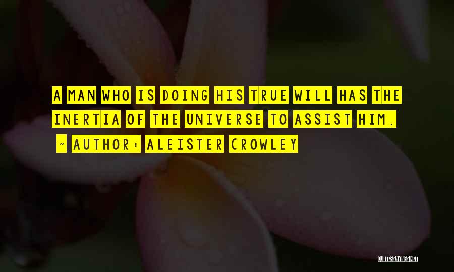 Aleister Crowley Quotes: A Man Who Is Doing His True Will Has The Inertia Of The Universe To Assist Him.
