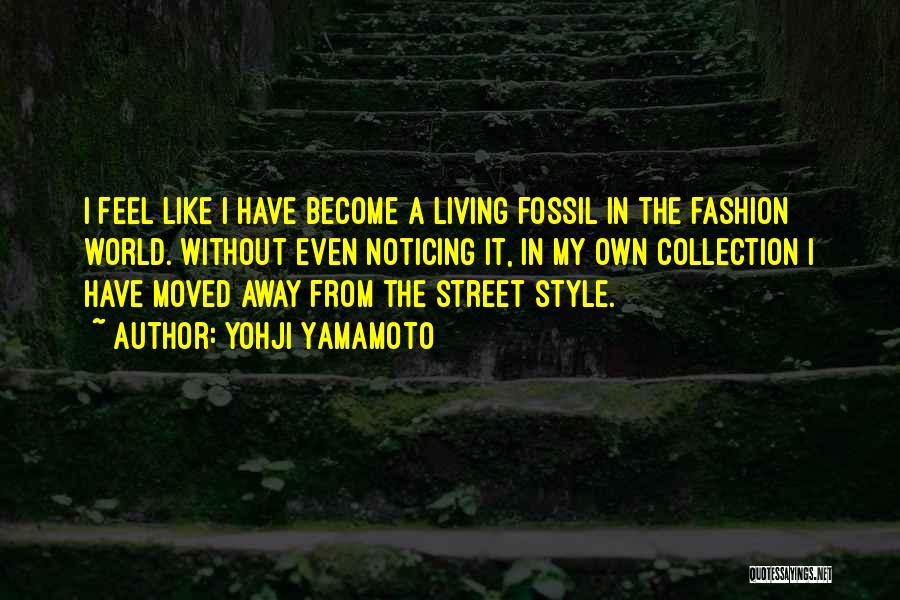 Yohji Yamamoto Quotes: I Feel Like I Have Become A Living Fossil In The Fashion World. Without Even Noticing It, In My Own