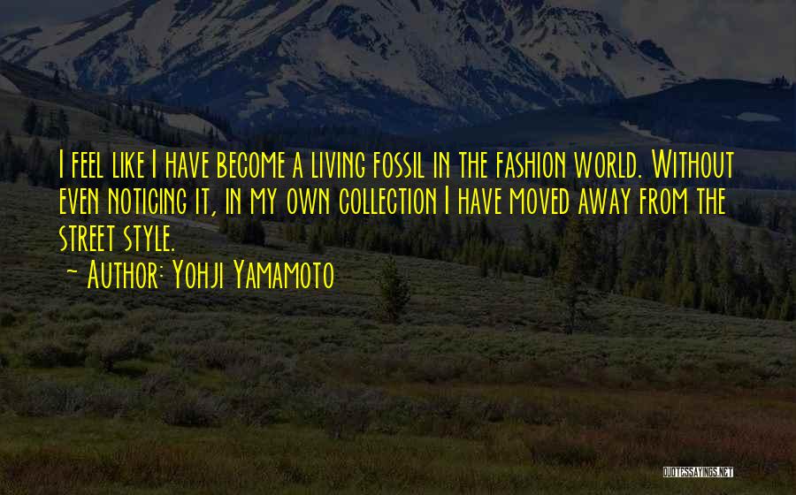 Yohji Yamamoto Quotes: I Feel Like I Have Become A Living Fossil In The Fashion World. Without Even Noticing It, In My Own