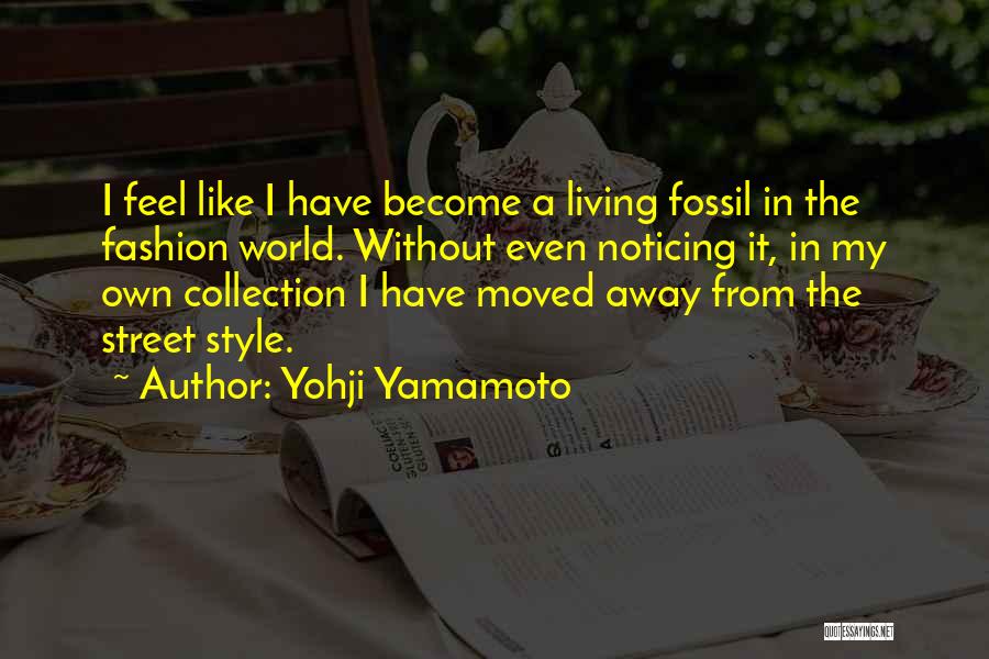 Yohji Yamamoto Quotes: I Feel Like I Have Become A Living Fossil In The Fashion World. Without Even Noticing It, In My Own