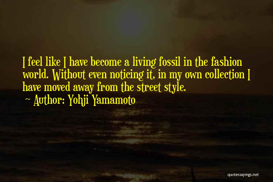Yohji Yamamoto Quotes: I Feel Like I Have Become A Living Fossil In The Fashion World. Without Even Noticing It, In My Own