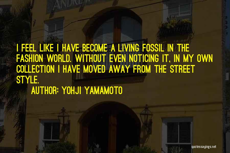 Yohji Yamamoto Quotes: I Feel Like I Have Become A Living Fossil In The Fashion World. Without Even Noticing It, In My Own