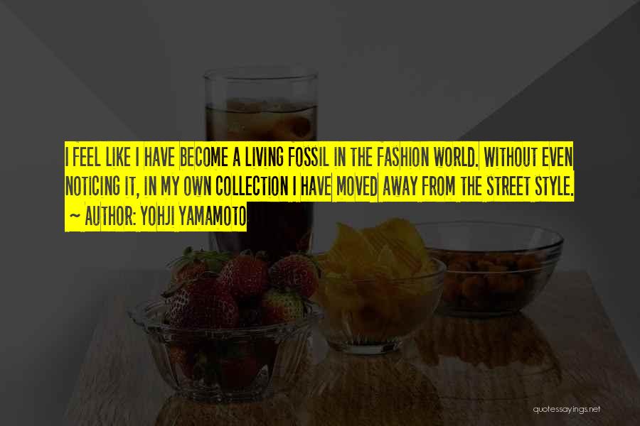 Yohji Yamamoto Quotes: I Feel Like I Have Become A Living Fossil In The Fashion World. Without Even Noticing It, In My Own