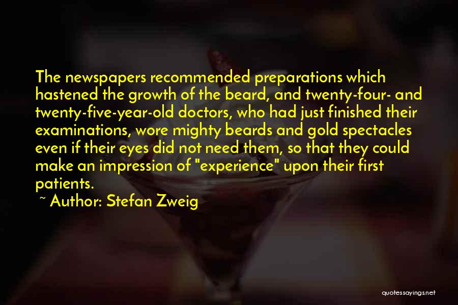 Stefan Zweig Quotes: The Newspapers Recommended Preparations Which Hastened The Growth Of The Beard, And Twenty-four- And Twenty-five-year-old Doctors, Who Had Just Finished