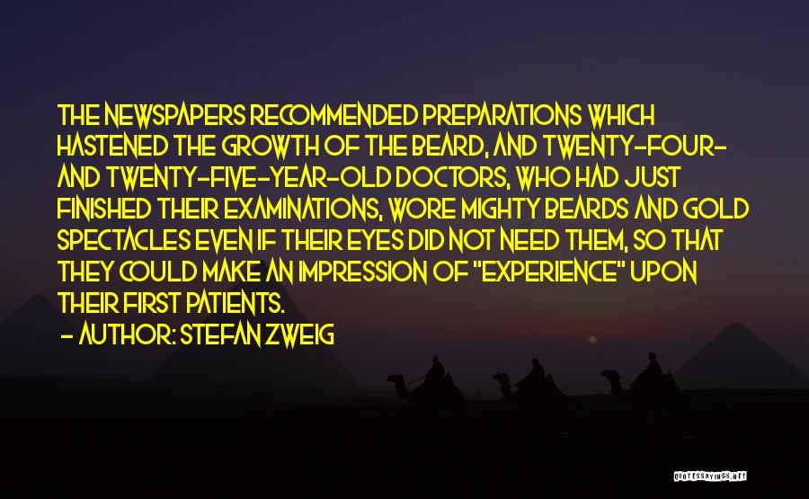 Stefan Zweig Quotes: The Newspapers Recommended Preparations Which Hastened The Growth Of The Beard, And Twenty-four- And Twenty-five-year-old Doctors, Who Had Just Finished