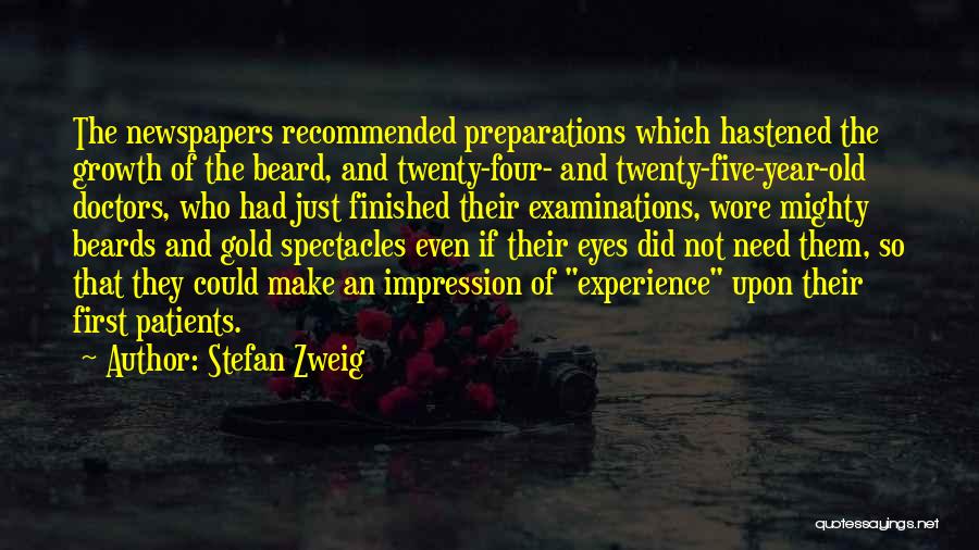 Stefan Zweig Quotes: The Newspapers Recommended Preparations Which Hastened The Growth Of The Beard, And Twenty-four- And Twenty-five-year-old Doctors, Who Had Just Finished