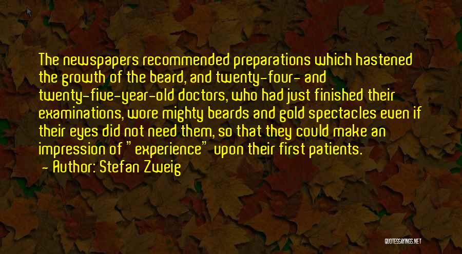 Stefan Zweig Quotes: The Newspapers Recommended Preparations Which Hastened The Growth Of The Beard, And Twenty-four- And Twenty-five-year-old Doctors, Who Had Just Finished