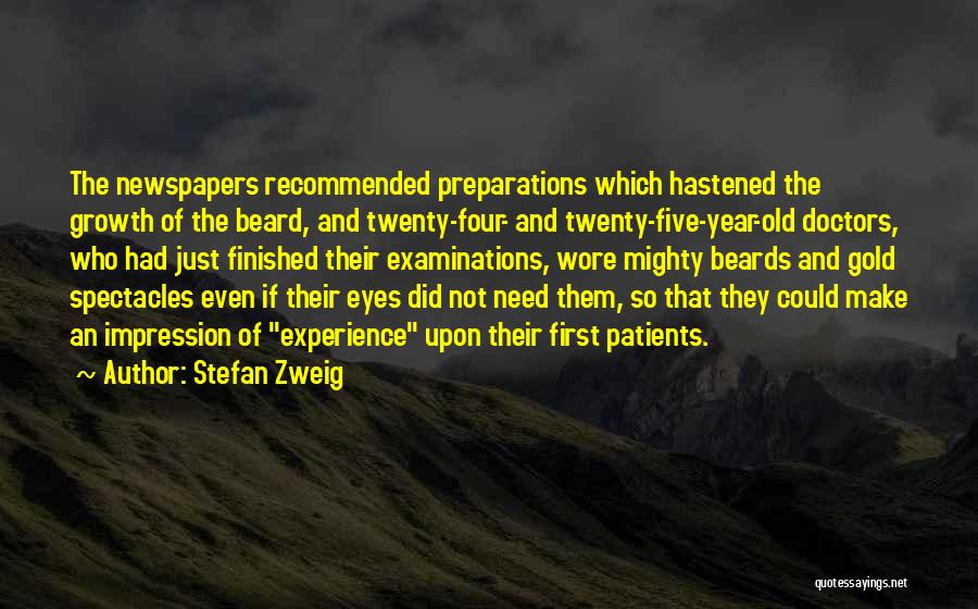 Stefan Zweig Quotes: The Newspapers Recommended Preparations Which Hastened The Growth Of The Beard, And Twenty-four- And Twenty-five-year-old Doctors, Who Had Just Finished