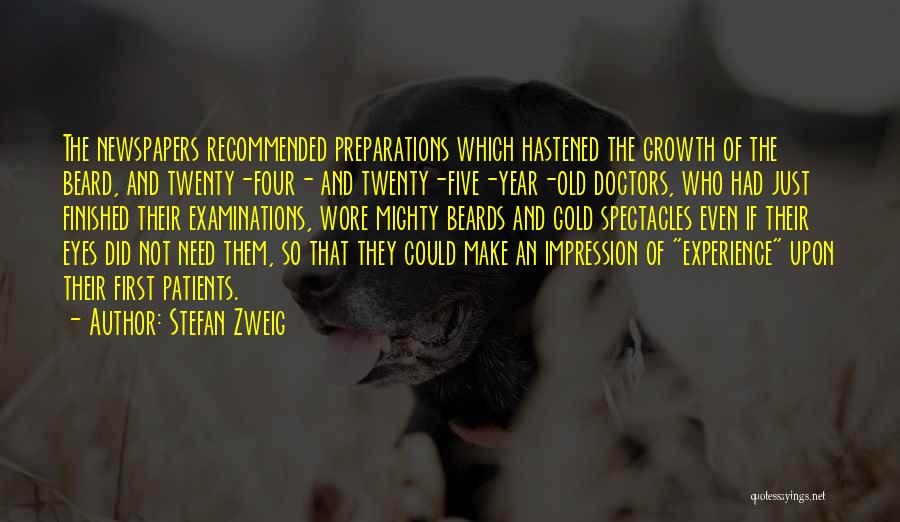 Stefan Zweig Quotes: The Newspapers Recommended Preparations Which Hastened The Growth Of The Beard, And Twenty-four- And Twenty-five-year-old Doctors, Who Had Just Finished