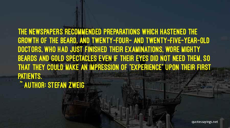 Stefan Zweig Quotes: The Newspapers Recommended Preparations Which Hastened The Growth Of The Beard, And Twenty-four- And Twenty-five-year-old Doctors, Who Had Just Finished