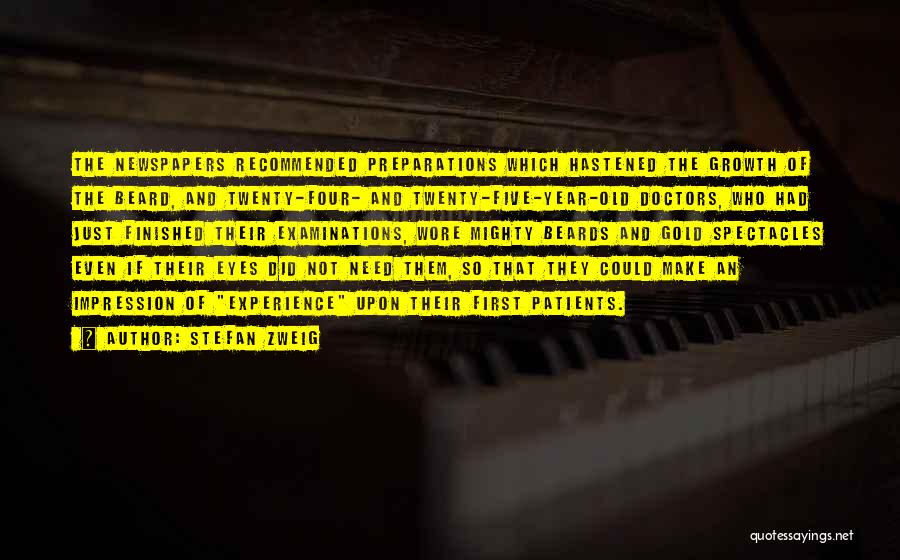 Stefan Zweig Quotes: The Newspapers Recommended Preparations Which Hastened The Growth Of The Beard, And Twenty-four- And Twenty-five-year-old Doctors, Who Had Just Finished