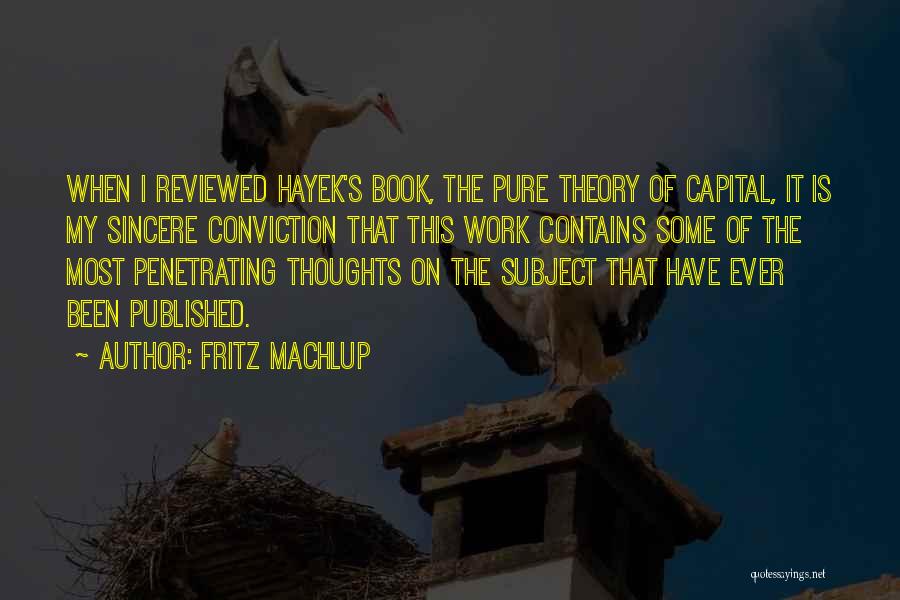 Fritz Machlup Quotes: When I Reviewed Hayek's Book, The Pure Theory Of Capital, It Is My Sincere Conviction That This Work Contains Some