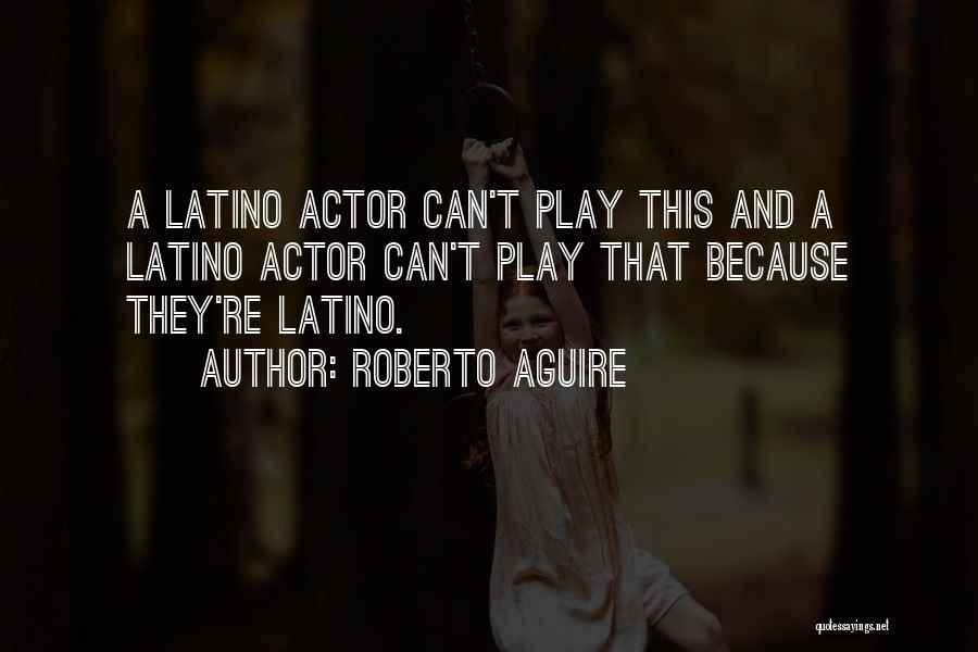 Roberto Aguire Quotes: A Latino Actor Can't Play This And A Latino Actor Can't Play That Because They're Latino.
