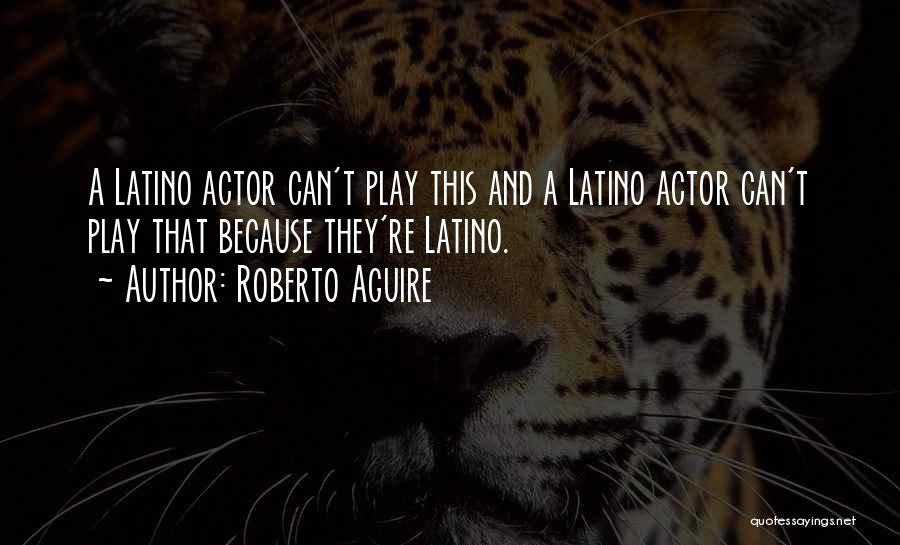 Roberto Aguire Quotes: A Latino Actor Can't Play This And A Latino Actor Can't Play That Because They're Latino.