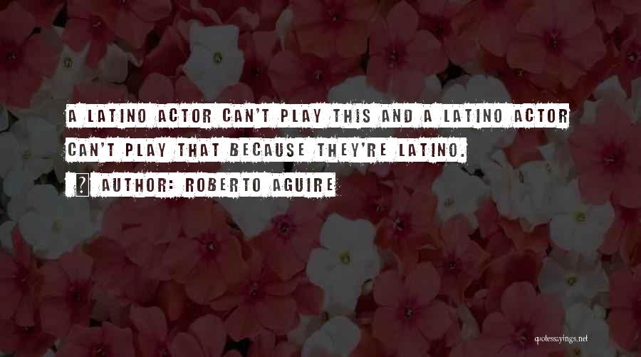 Roberto Aguire Quotes: A Latino Actor Can't Play This And A Latino Actor Can't Play That Because They're Latino.