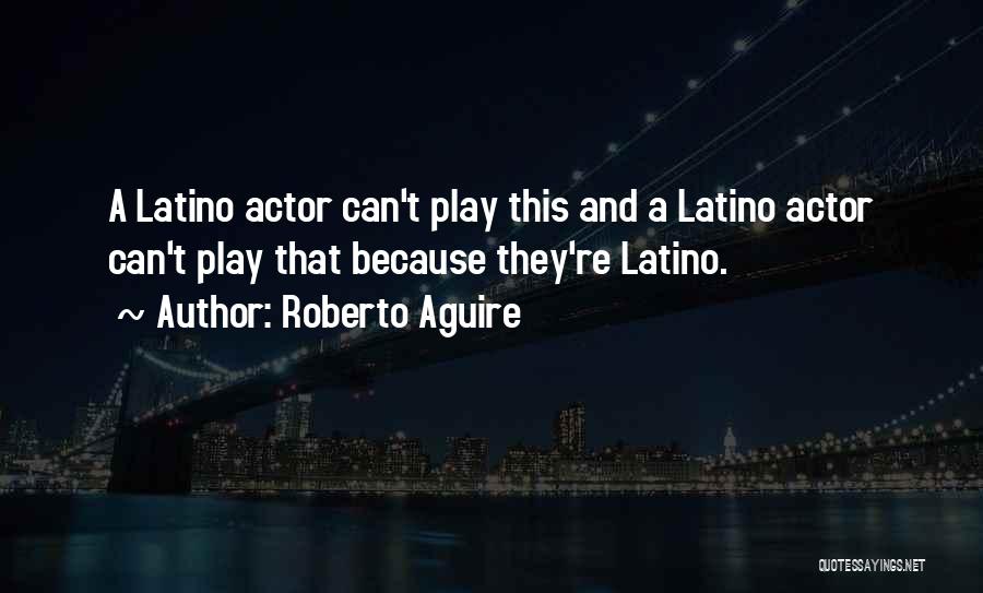 Roberto Aguire Quotes: A Latino Actor Can't Play This And A Latino Actor Can't Play That Because They're Latino.