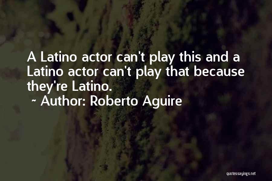 Roberto Aguire Quotes: A Latino Actor Can't Play This And A Latino Actor Can't Play That Because They're Latino.