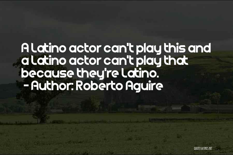 Roberto Aguire Quotes: A Latino Actor Can't Play This And A Latino Actor Can't Play That Because They're Latino.
